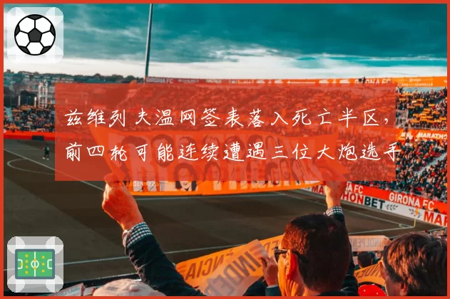 兹维列夫温网签表落入死亡半区，前四轮可能连续遭遇三位大炮选手