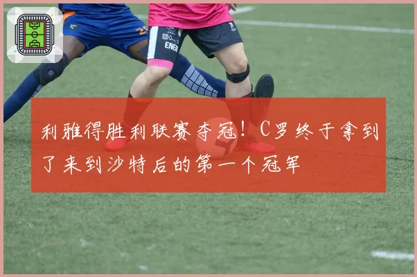 利雅得胜利联赛夺冠！C罗终于拿到了来到沙特后的第一个冠军