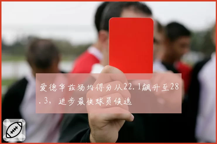 爱德华兹场均得分从22.1飙升至28.3，进步最快球员候选
