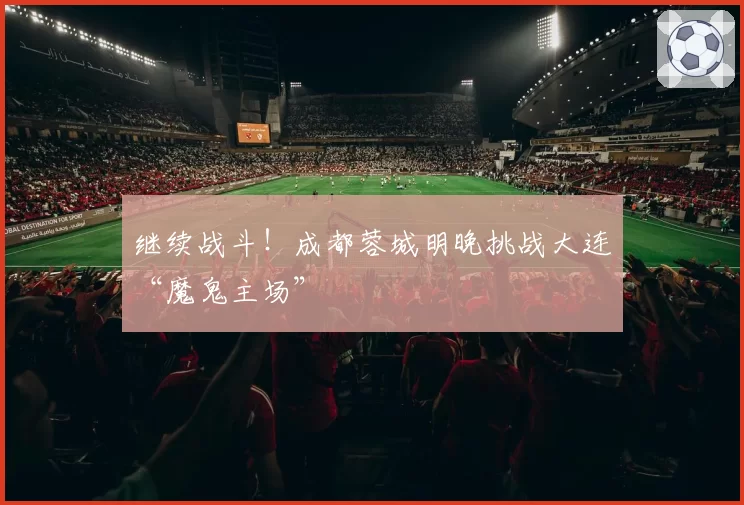 继续战斗！成都蓉城明晚挑战大连“魔鬼主场”