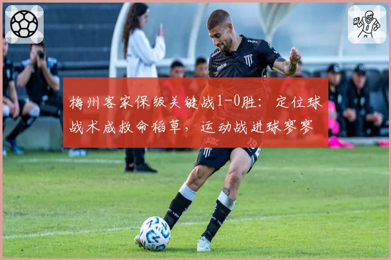 梅州客家保级关键战1-0胜:定位球战术成救命稻草,运动战进球寥寥