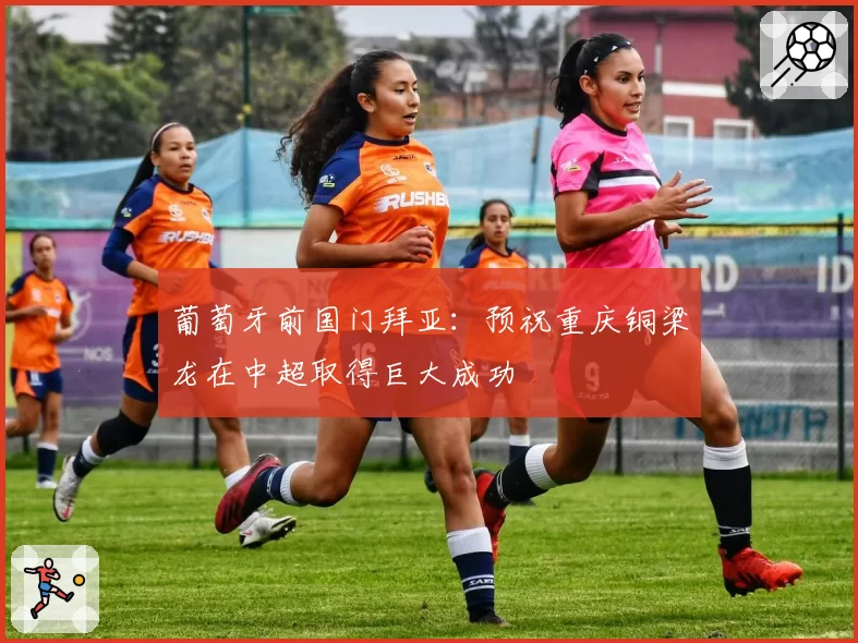 葡萄牙前国门拜亚：预祝重庆铜梁龙在中超取得巨大成功