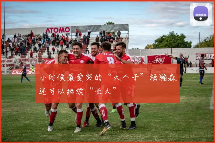 小时候最爱哭的“大个子”杨瀚森还可以继续“长大”