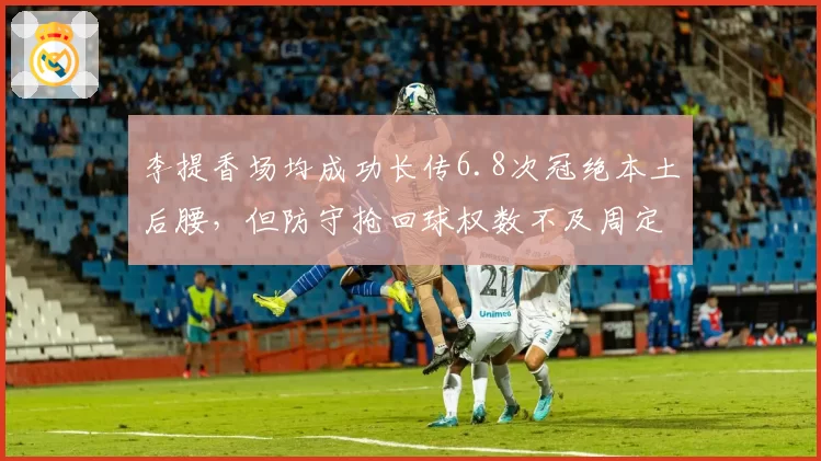 李提香场均成功长传6.8次冠绝本土后腰，但防守抢回球权数不及周定洋一半