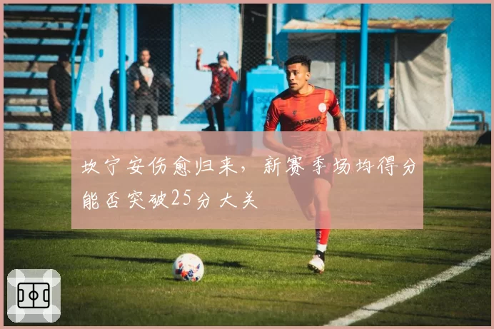 坎宁安伤愈归来,新赛季场均得分能否突破25分大关