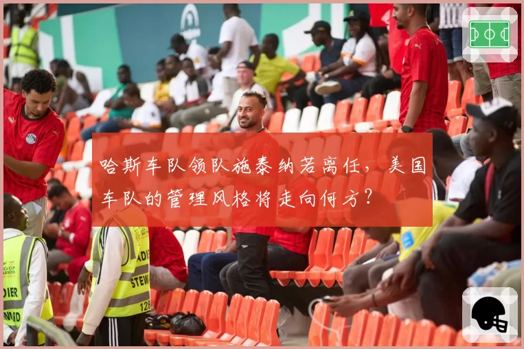 哈斯车队领队施泰纳若离任，美国车队的管理风格将走向何方？