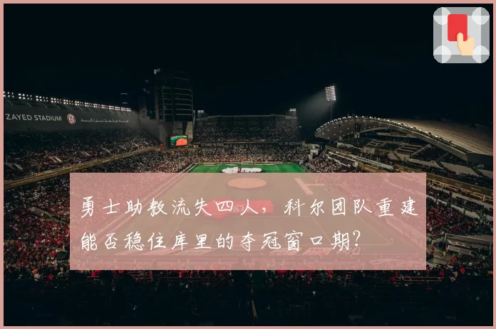 勇士助教流失四人，科尔团队重建能否稳住库里的夺冠窗口期？