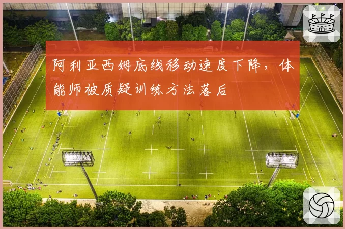阿利亚西姆底线移动速度下降，体能师被质疑训练方法落后