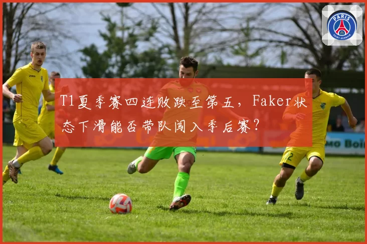 T1夏季赛四连败跌至第五，Faker状态下滑能否带队闯入季后赛？