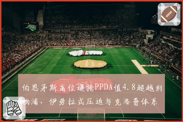 伯恩茅斯高位逼抢PPDA值4.8超越利物浦，伊劳拉式压迫与克洛普体系差异几何