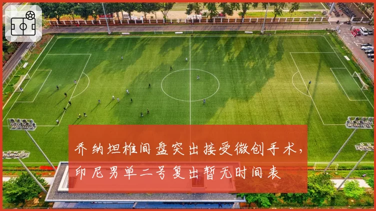 乔纳坦椎间盘突出接受微创手术，印尼男单二号复出暂无时间表