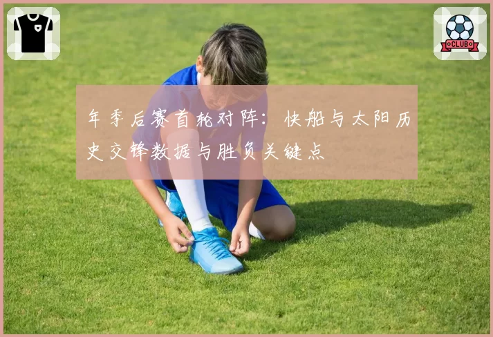 年季后赛首轮对阵：快船与太阳历史交锋数据与胜负关键点