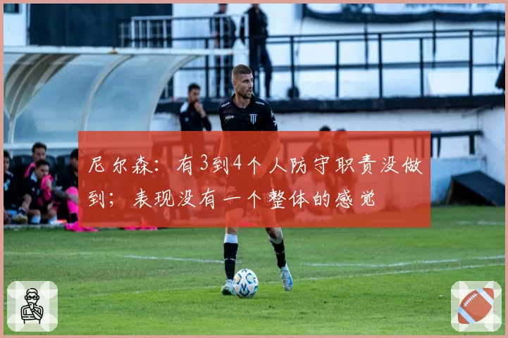 尼尔森：有3到4个人防守职责没做到；表现没有一个整体的感觉