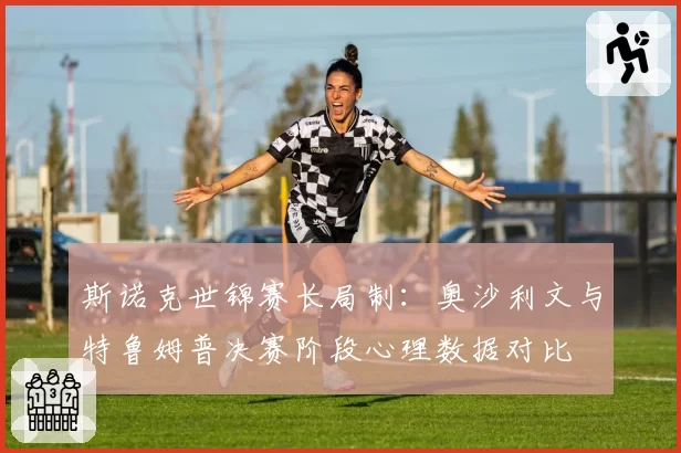 斯诺克世锦赛长局制：奥沙利文与特鲁姆普决赛阶段心理数据对比