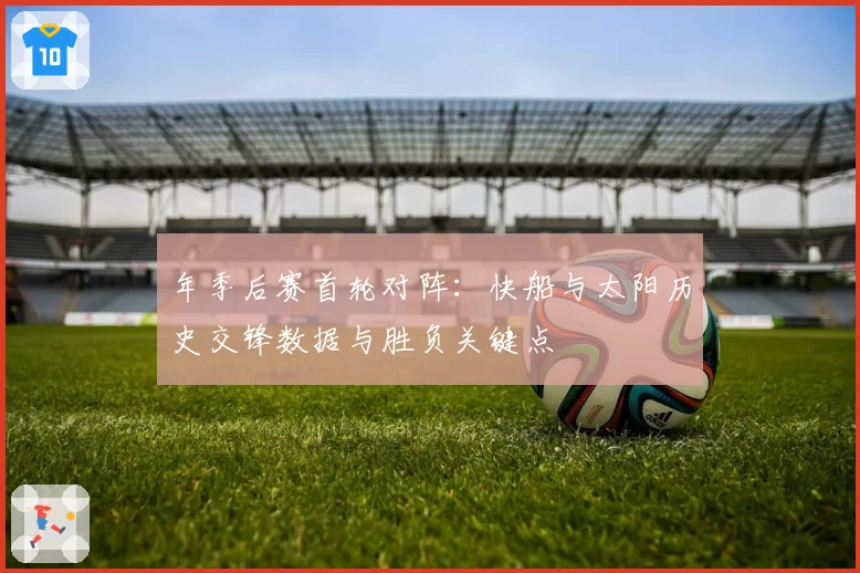 年季后赛首轮对阵：快船与太阳历史交锋数据与胜负关键点