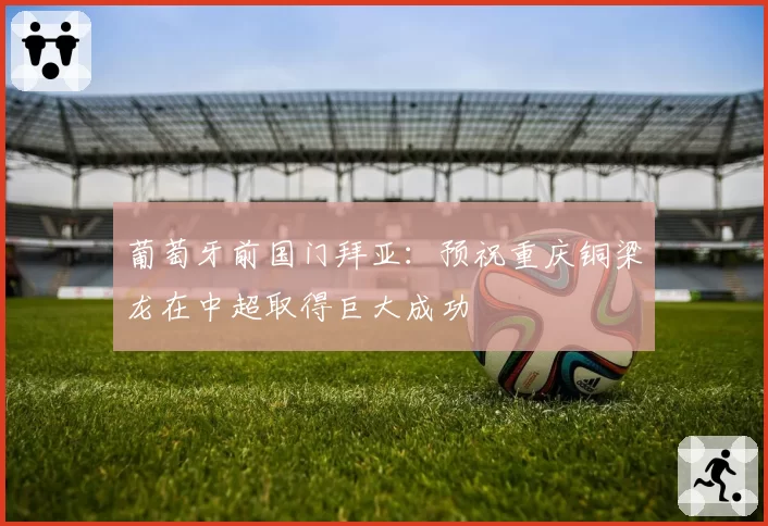 葡萄牙前国门拜亚：预祝重庆铜梁龙在中超取得巨大成功
