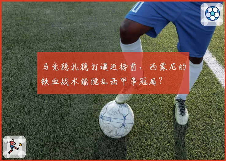 马竞稳扎稳打逼近榜首，西蒙尼的铁血战术能搅乱西甲争冠局？