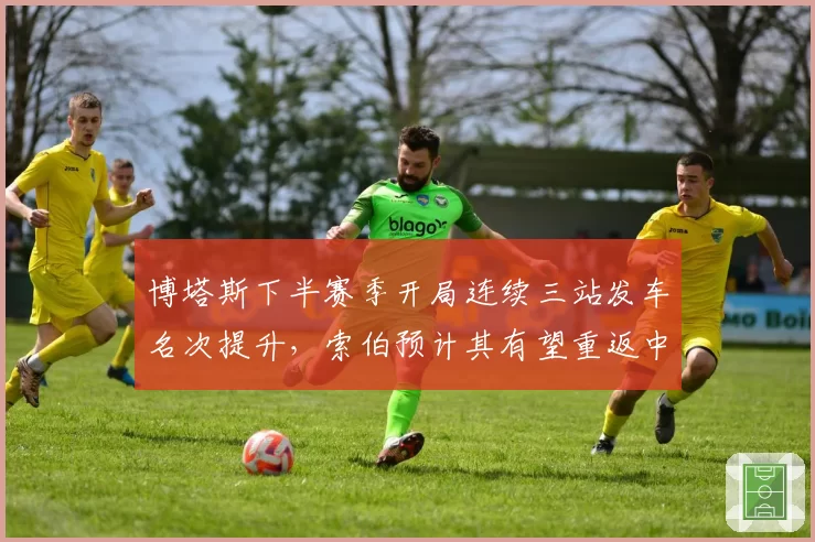 博塔斯下半赛季开局连续三站发车名次提升，索伯预计其有望重返中游车队头牌