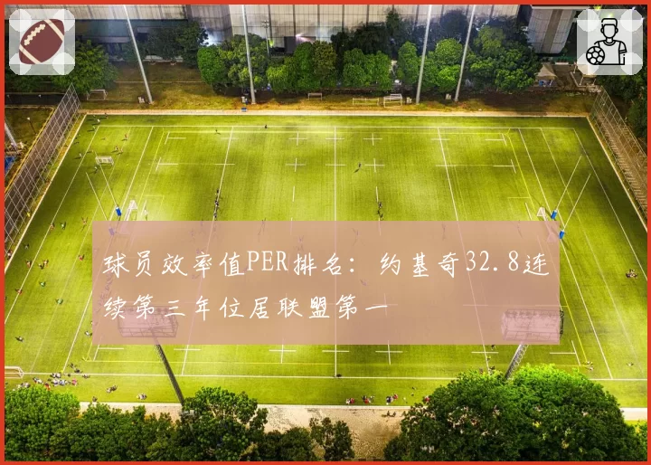 球员效率值PER排名：约基奇32.8连续第三年位居联盟第一