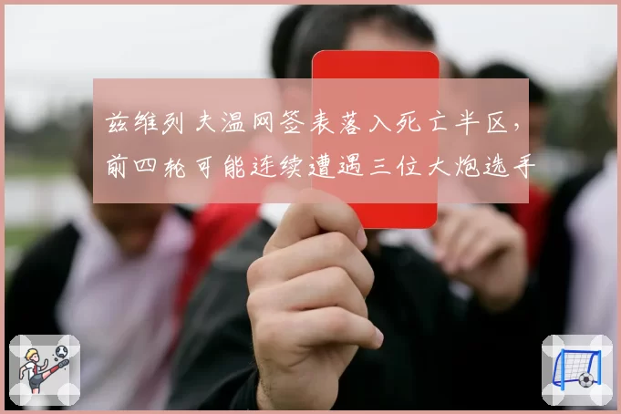 兹维列夫温网签表落入死亡半区，前四轮可能连续遭遇三位大炮选手