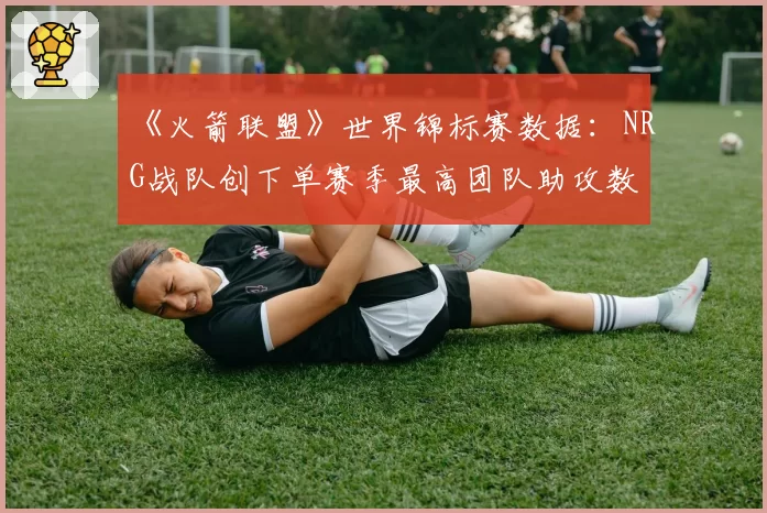 《火箭联盟》世界锦标赛数据：NRG战队创下单赛季最高团队助攻数